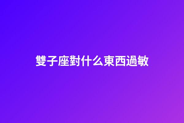 雙子座對什么東西過敏-第1張-星座運勢-玄機派