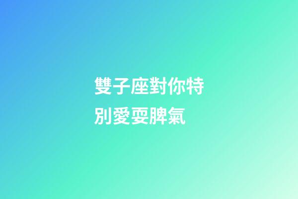 雙子座對你特別愛耍脾氣-第1張-星座運勢-玄機派