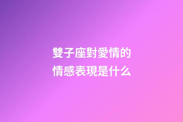 雙子座對愛情的情感表現是什么-第1張-星座運勢-玄機派