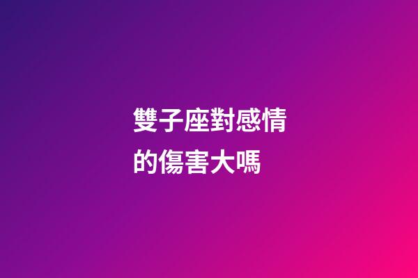 雙子座對感情的傷害大嗎-第1張-星座運勢-玄機派