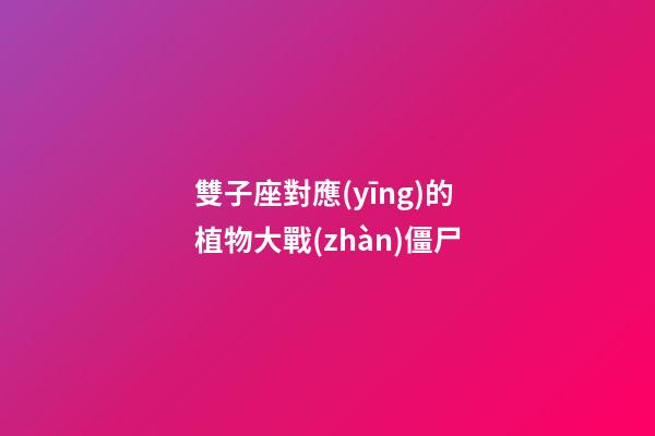 雙子座對應(yīng)的植物大戰(zhàn)僵尸