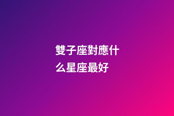 雙子座對應什么星座最好-第1張-星座運勢-玄機派