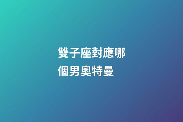 雙子座對應哪個男奧特曼-第1張-星座運勢-玄機派