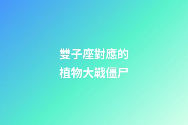 雙子座對應的植物大戰僵尸