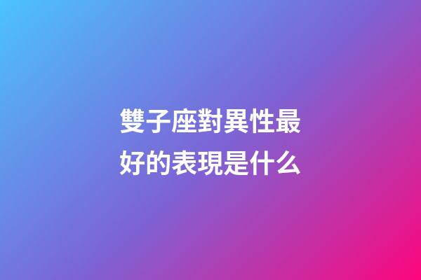 雙子座對異性最好的表現是什么