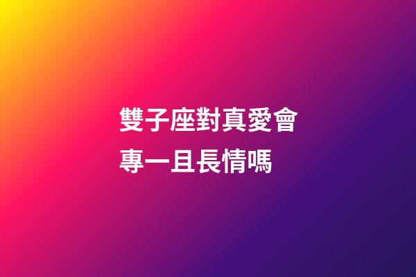 雙子座對真愛會專一且長情嗎-第1張-星座運勢-玄機派