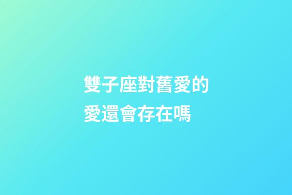 雙子座對舊愛的愛還會存在嗎-第1張-星座運勢-玄機派