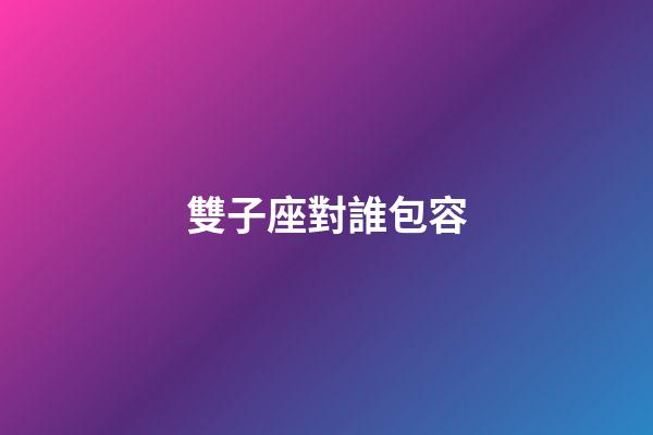 雙子座對誰包容-第1張-星座運勢-玄機派