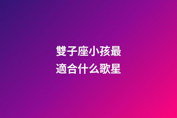 雙子座小孩最適合什么歌星-第1張-星座運勢-玄機派