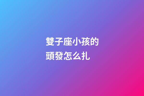 雙子座小孩的頭發怎么扎-第1張-星座運勢-玄機派