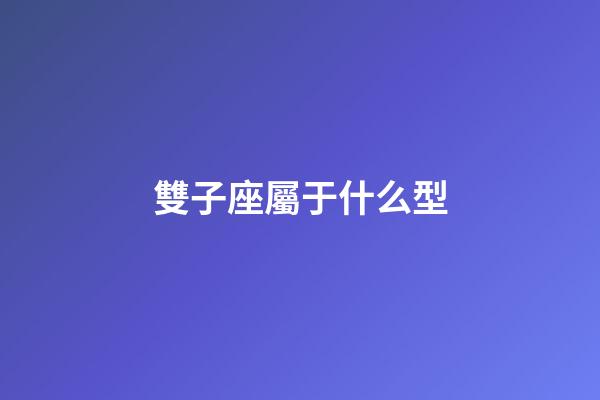 雙子座屬于什么型-第1張-星座運勢-玄機派