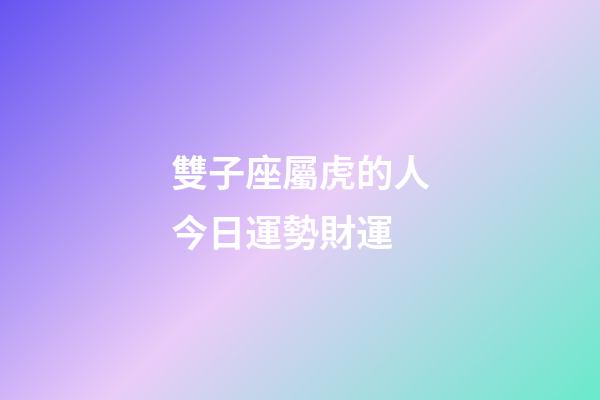 雙子座屬虎的人今日運勢財運-第1張-星座運勢-玄機派