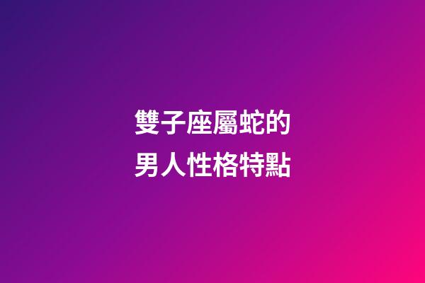 雙子座屬蛇的男人性格特點-第1張-星座運勢-玄機派
