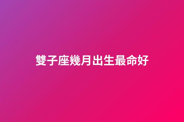 雙子座幾月出生最命好-第1張-星座運勢-玄機派