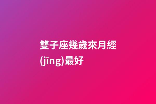 雙子座幾歲來月經(jīng)最好-第1張-星座運(yùn)勢-玄機(jī)派