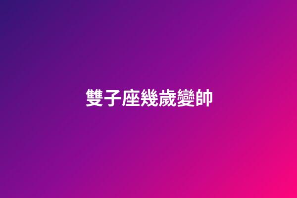 雙子座幾歲變帥-第1張-星座運勢-玄機派