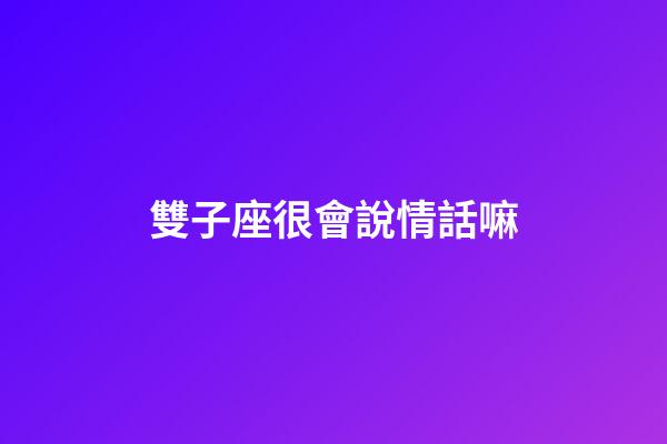 雙子座很會說情話嘛