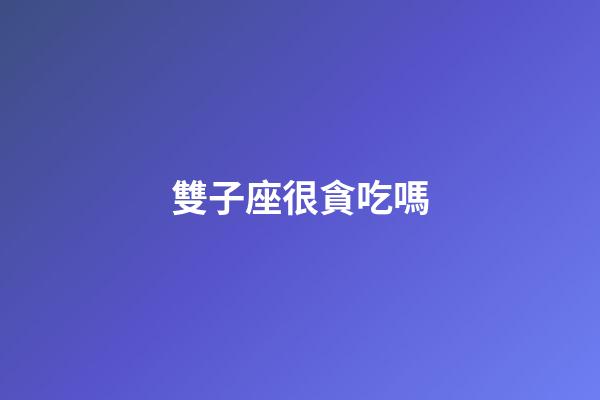 雙子座很貪吃嗎-第1張-星座運勢-玄機派
