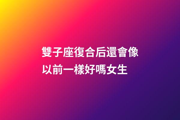 雙子座復合后還會像以前一樣好嗎女生-第1張-星座運勢-玄機派