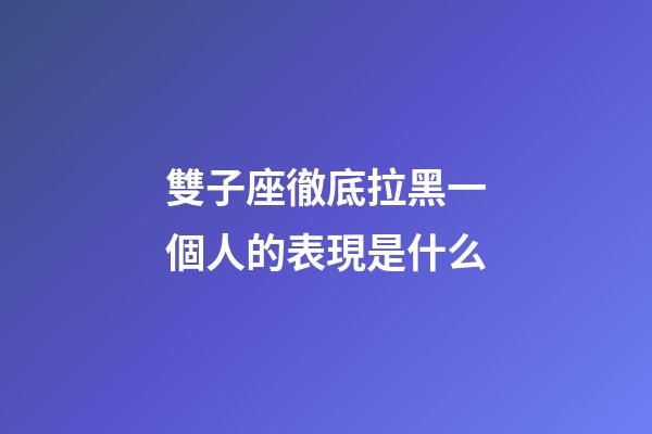 雙子座徹底拉黑一個人的表現是什么-第1張-星座運勢-玄機派
