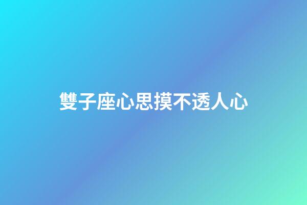 雙子座心思摸不透人心-第1張-星座運勢-玄機派