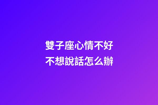 雙子座心情不好不想說話怎么辦-第1張-星座運勢-玄機派