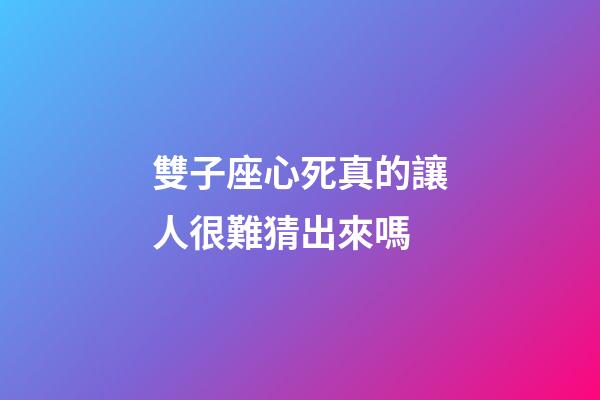 雙子座心死真的讓人很難猜出來嗎-第1張-星座運勢-玄機派