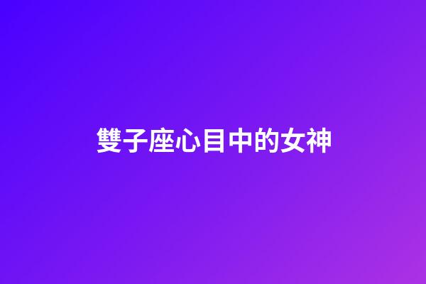 雙子座心目中的女神-第1張-星座運(yùn)勢(shì)-玄機(jī)派