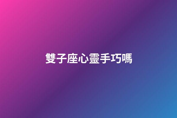 雙子座心靈手巧嗎-第1張-星座運勢-玄機派