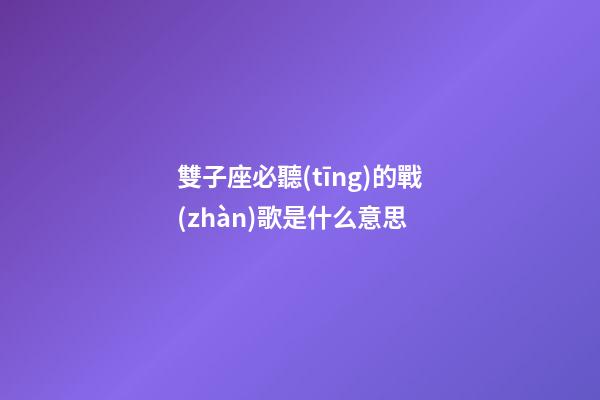 雙子座必聽(tīng)的戰(zhàn)歌是什么意思-第1張-星座運(yùn)勢(shì)-玄機(jī)派