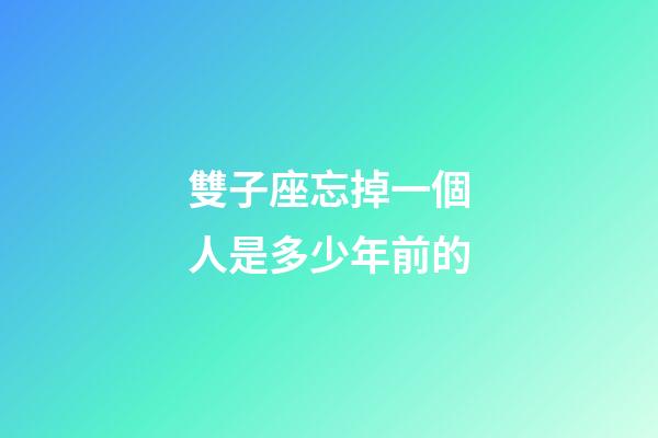 雙子座忘掉一個人是多少年前的-第1張-星座運勢-玄機派