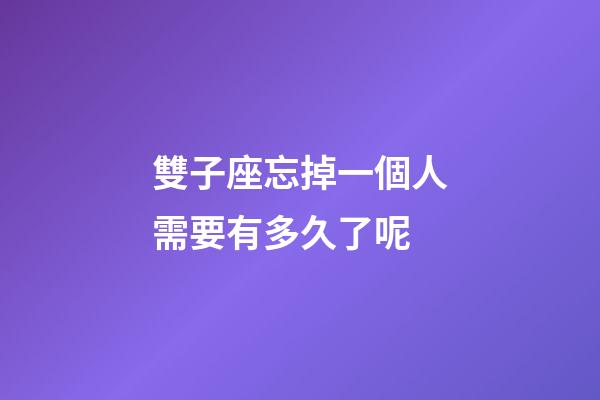 雙子座忘掉一個人需要有多久了呢-第1張-星座運勢-玄機派