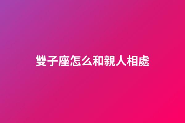 雙子座怎么和親人相處-第1張-星座運勢-玄機派