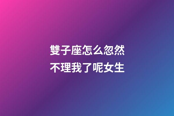 雙子座怎么忽然不理我了呢女生-第1張-星座運勢-玄機派