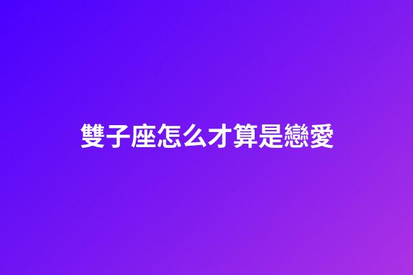 雙子座怎么才算是戀愛-第1張-星座運(yùn)勢-玄機(jī)派
