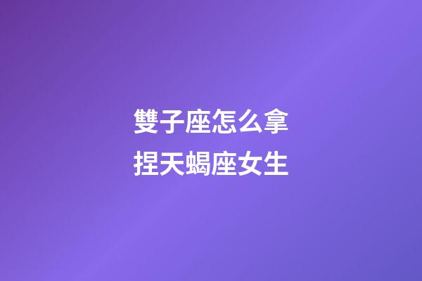 雙子座怎么拿捏天蝎座女生-第1張-星座運勢-玄機派