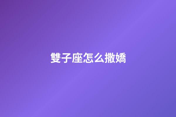 雙子座怎么撒嬌