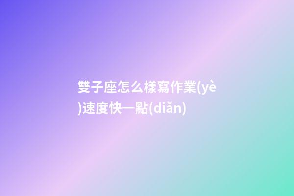 雙子座怎么樣寫作業(yè)速度快一點(diǎn)-第1張-星座運(yùn)勢(shì)-玄機(jī)派