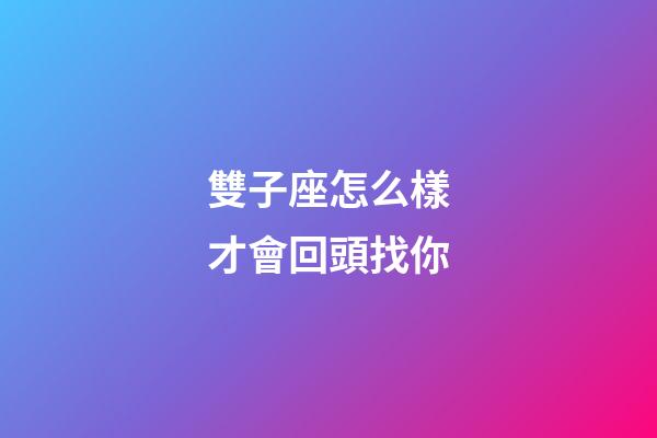 雙子座怎么樣才會回頭找你-第1張-星座運勢-玄機派