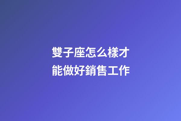 雙子座怎么樣才能做好銷售工作-第1張-星座運勢-玄機派