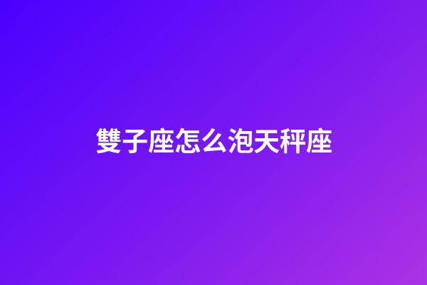 雙子座怎么泡天秤座-第1張-星座運勢-玄機派