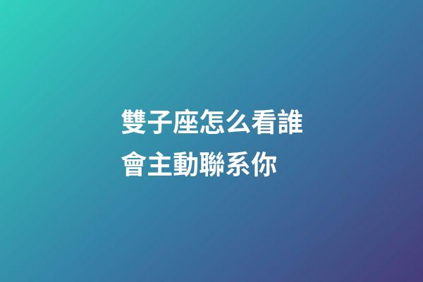 雙子座怎么看誰會主動聯系你-第1張-星座運勢-玄機派