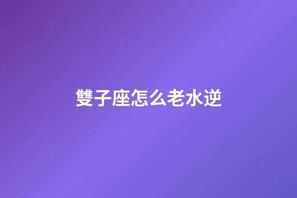 雙子座怎么老水逆-第1張-星座運勢-玄機派