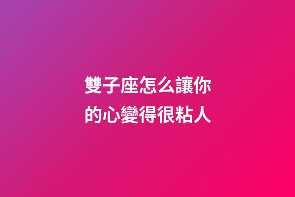 雙子座怎么讓你的心變得很粘人-第1張-星座運(yùn)勢(shì)-玄機(jī)派
