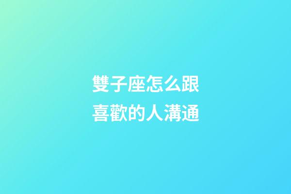 雙子座怎么跟喜歡的人溝通-第1張-星座運勢-玄機派