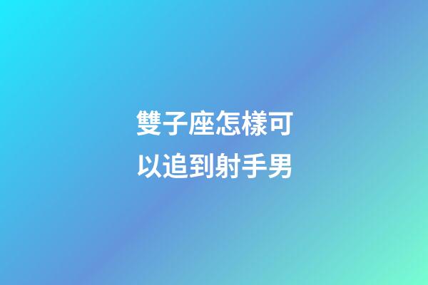 雙子座怎樣可以追到射手男-第1張-星座運(yùn)勢(shì)-玄機(jī)派