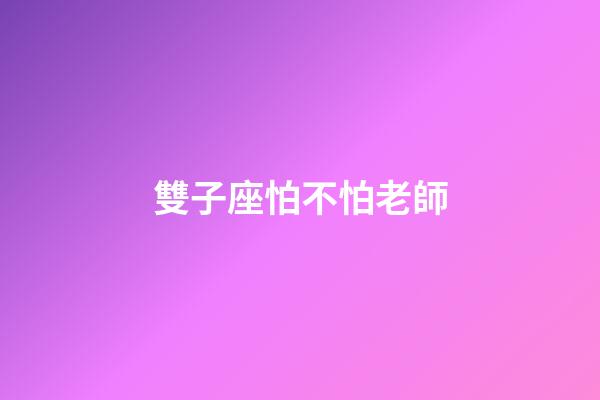 雙子座怕不怕老師-第1張-星座運勢-玄機派