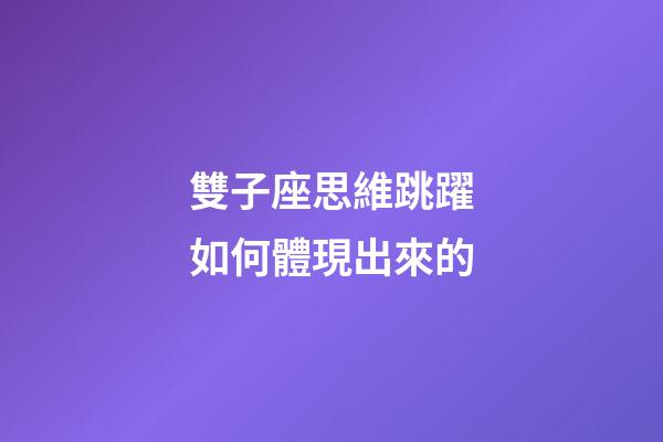 雙子座思維跳躍如何體現出來的-第1張-星座運勢-玄機派