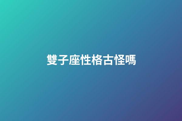 雙子座性格古怪嗎-第1張-星座運(yùn)勢(shì)-玄機(jī)派
