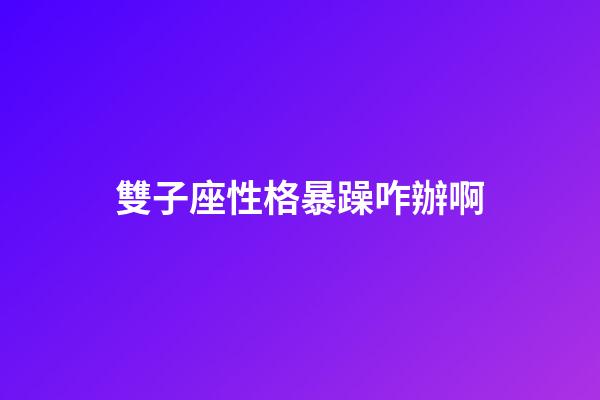雙子座性格暴躁咋辦啊-第1張-星座運勢-玄機派